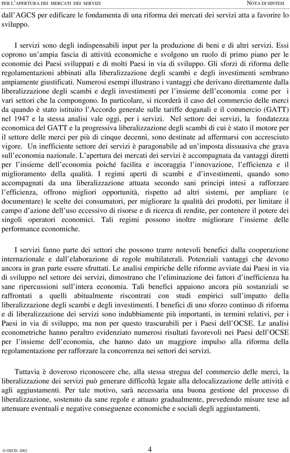 Gli sforzi di riforma delle regolamentazioni abbinati alla liberalizzazione degli scambi e degli investimenti sembrano ampiamente giustificati.