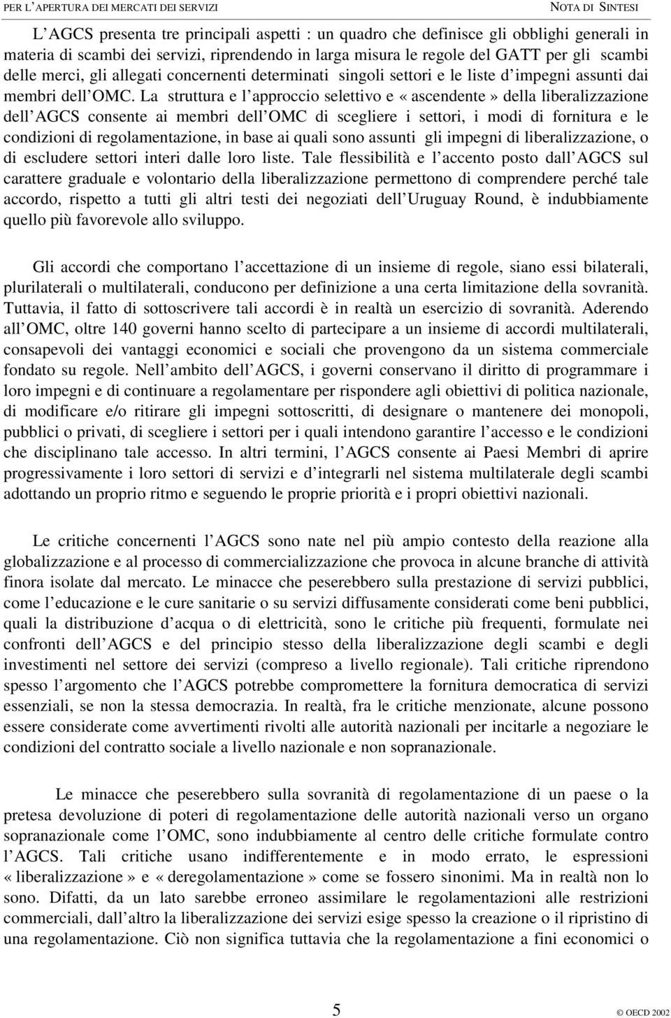 La struttura e l approccio selettivo e «ascendente» della liberalizzazione dell AGCS consente ai membri dell OMC di scegliere i settori, i modi di fornitura e le condizioni di regolamentazione, in