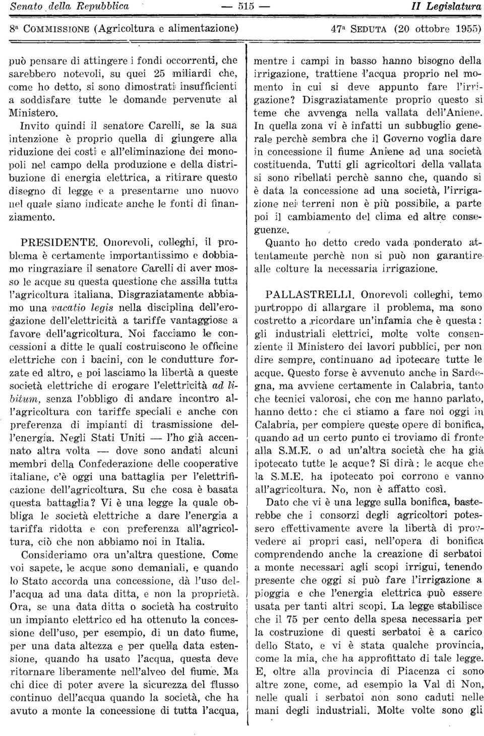 Invito quindi il senatore Carelli, se la sua intenzione è proprio quella di giungere alla riduzione dei costi e all'eliminazione dei monopoli nel campo della produzione e della distribuzione di