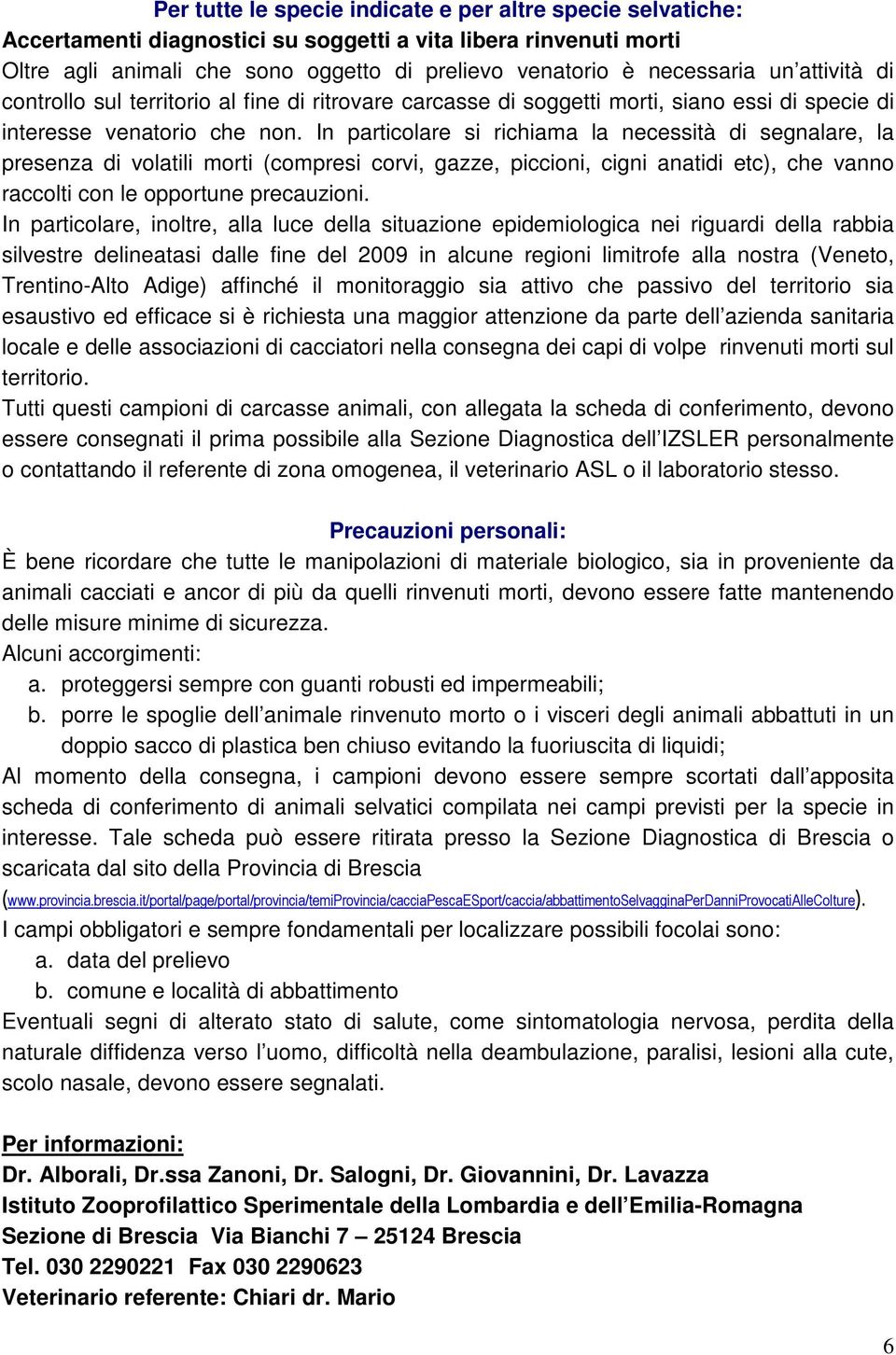 In particolare si richiama la necessità di segnalare, la presenza di volatili morti (compresi corvi, gazze, piccioni, cigni anatidi etc), che vanno raccolti con le opportune precauzioni.