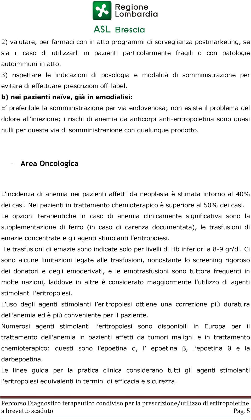 b) nei pazienti naïve, già in emodialisi: E preferibile la somministrazione per via endovenosa; non esiste il problema del dolore all iniezione; i rischi di anemia da anticorpi anti-eritropoietina