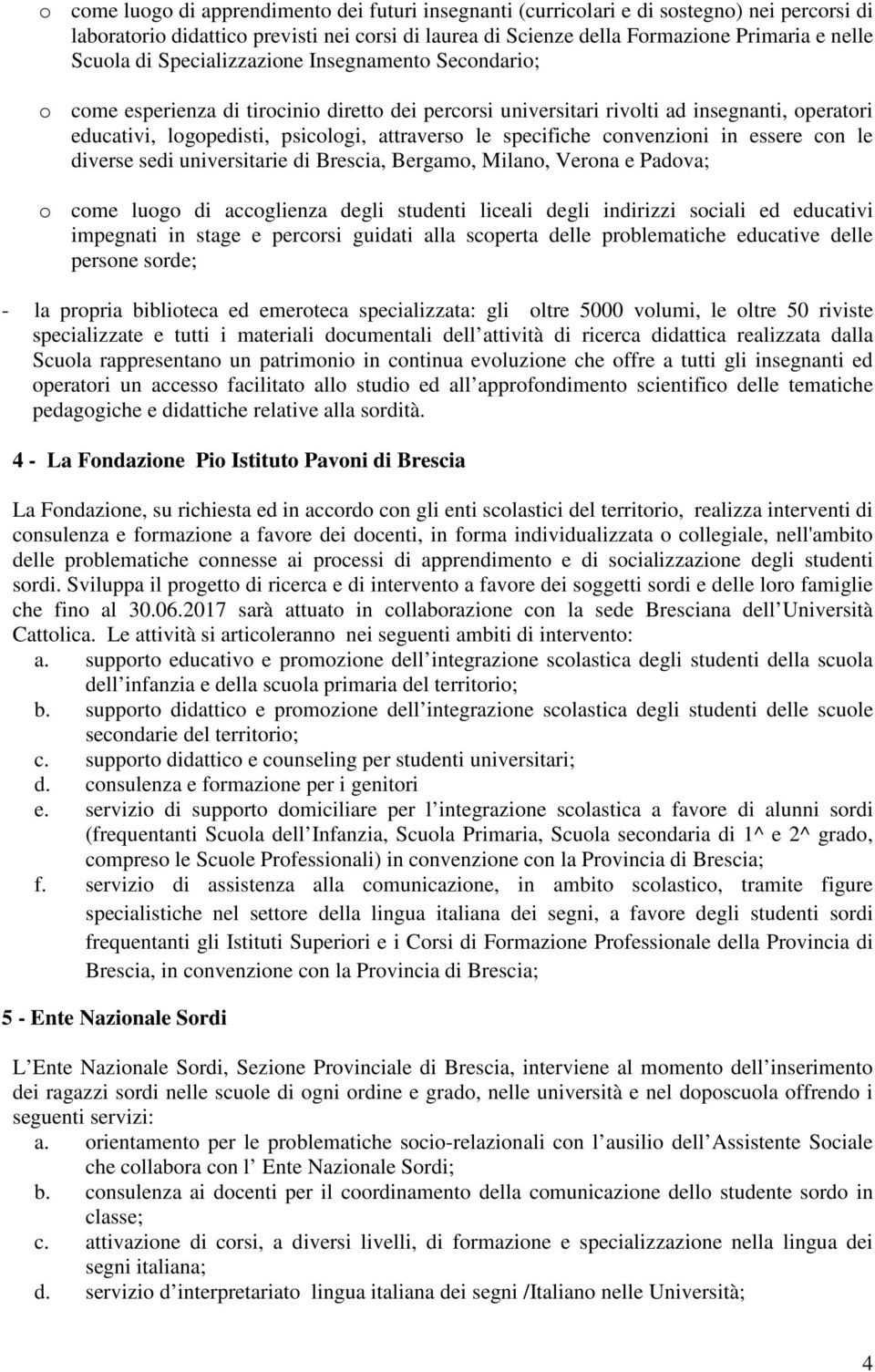 specifiche convenzioni in essere con le diverse sedi universitarie di Brescia, Bergamo, Milano, Verona e Padova; o come luogo di accoglienza degli studenti liceali degli indirizzi sociali ed