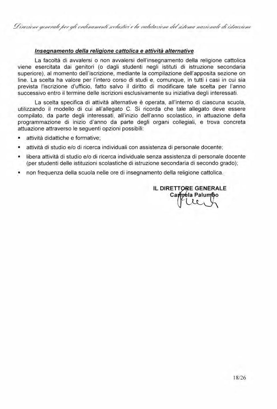 La scelta ha valore per l'intero corso di studi e, comunque, in tutti i casi in cui sia prevista l'iscrizione d'ufficio, fatto salvo il diritto di modificare tale scelta per l'anno successivo entro