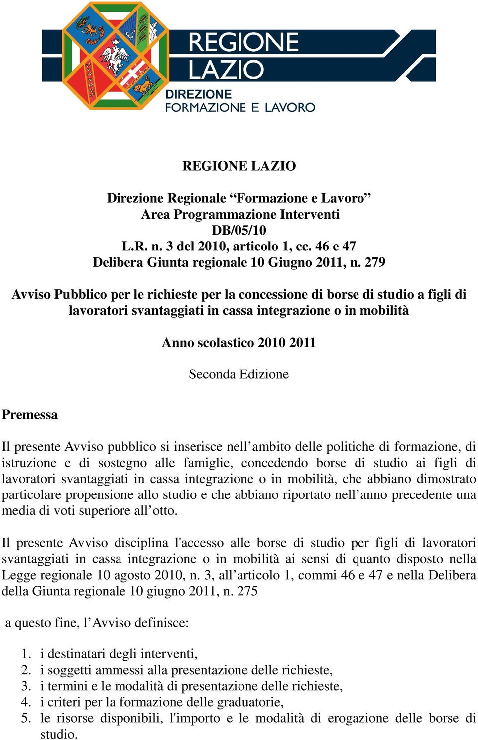 Il presente Avviso pubblico si inserisce nell ambito delle politiche di formazione, di istruzione e di sostegno alle famiglie, concedendo borse di studio ai figli di lavoratori svantaggiati in cassa