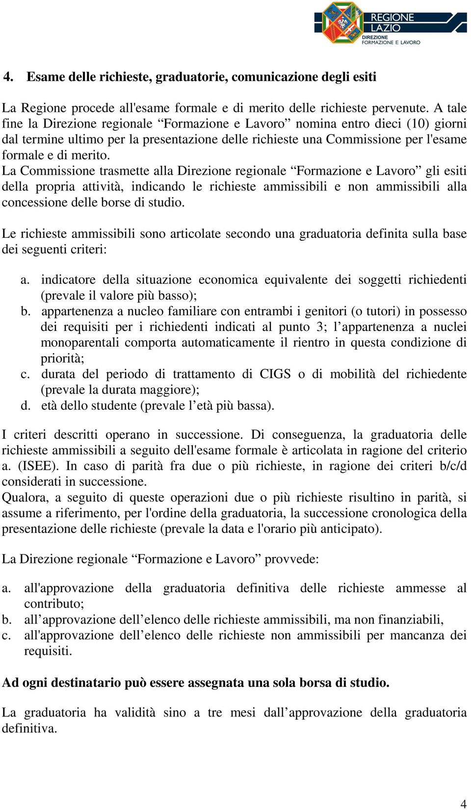 La Commissione trasmette alla Direzione regionale Formazione e Lavoro gli esiti della propria attività, indicando le richieste ammissibili e non ammissibili alla concessione delle borse di studio.