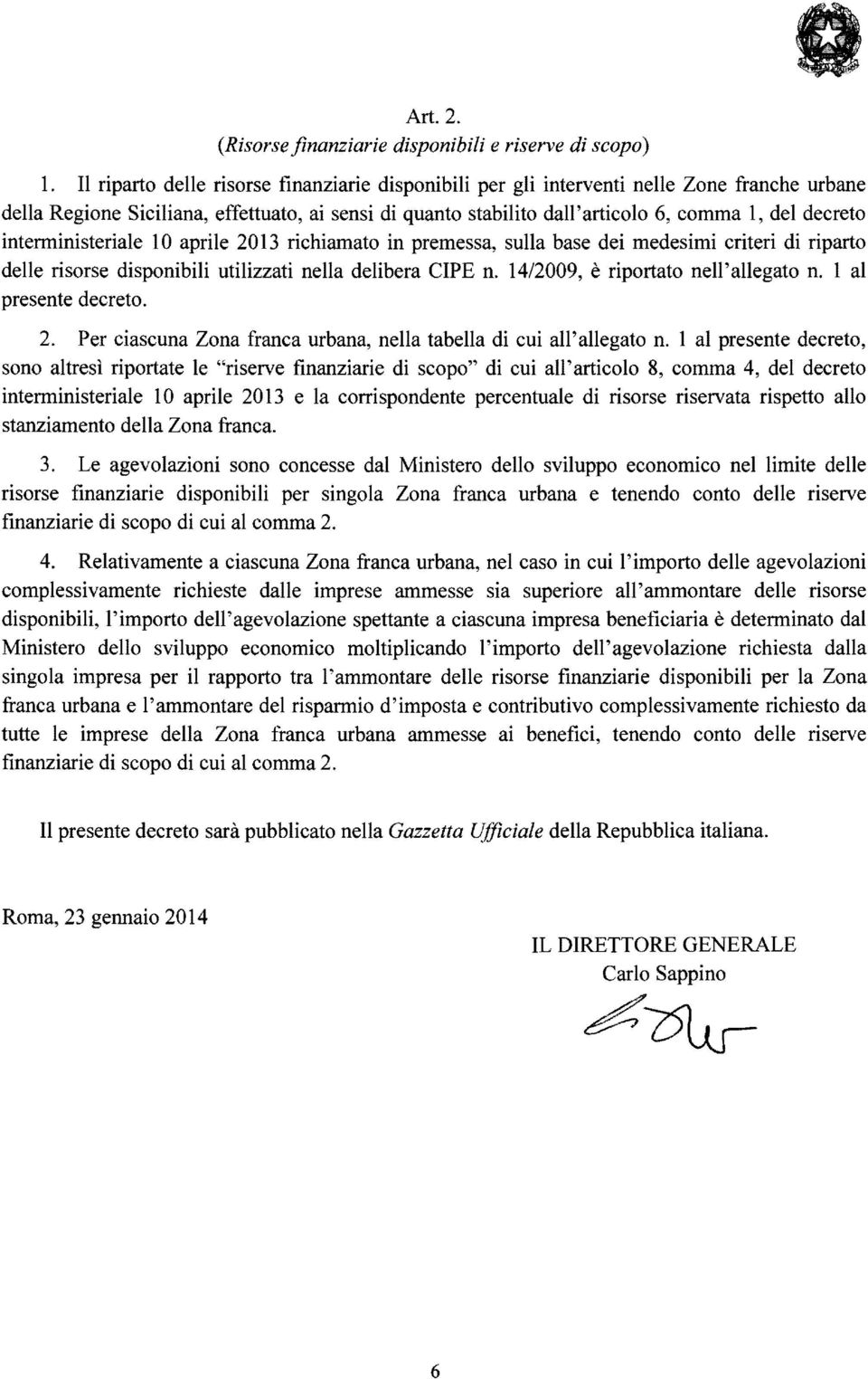 interministeriale lo aprile 2013 richiamato in premessa, sulla base dei medesimi criteri di riparto delle risorse disponibili utilizzati nella delibera CIPE n. 14/2009, è riportato nell' allegato n.