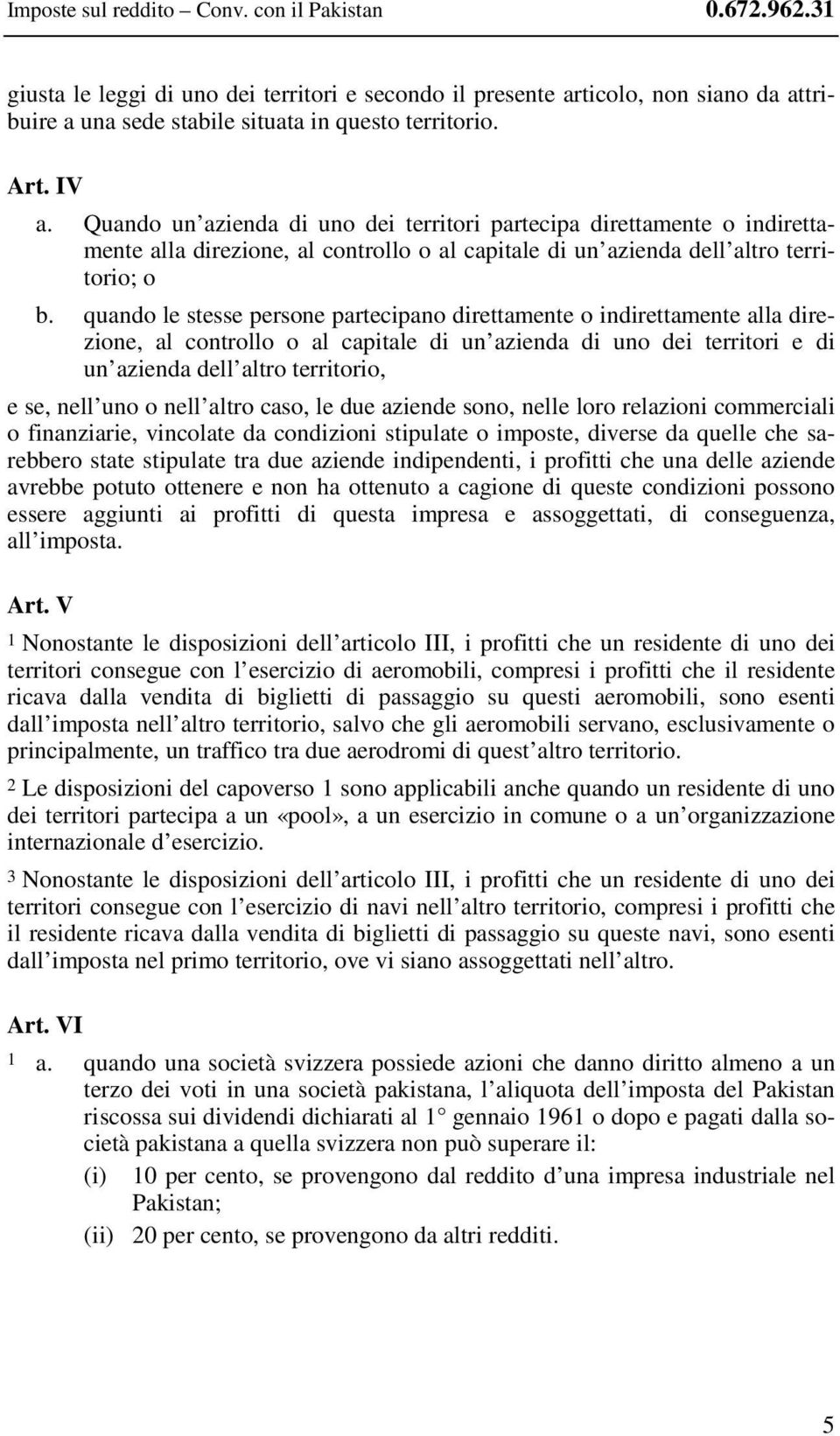 quando le stesse persone partecipano direttamente o indirettamente alla direzione, al controllo o al capitale di un azienda di uno dei territori e di un azienda dell altro territorio, e se, nell uno