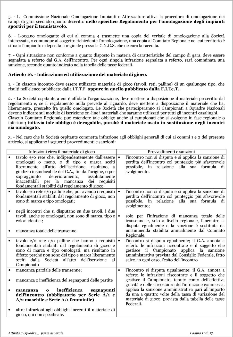 - L'organo omologante di cui al comma 4 trasmette una copia del verbale di omologazione alla Società interessata, o comunque al soggetto richiedente l'omologazione, una copia al Comitato Regionale