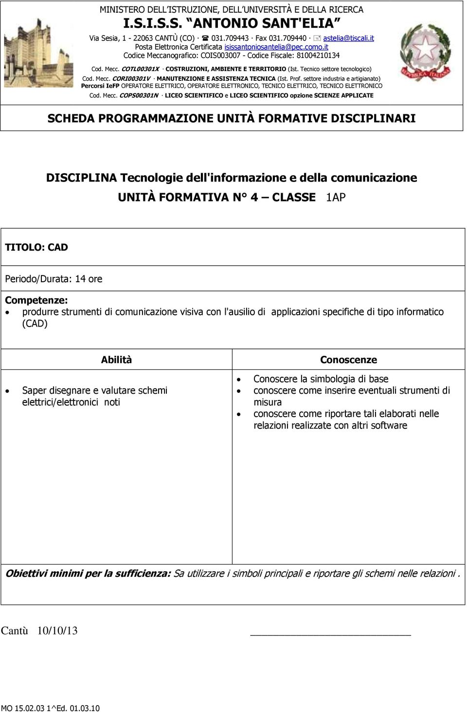 di tipo informatico (CAD) Saper disegnare e valutare schemi elettrici/elettronici noti Conoscere la simbologia di base conoscere come inserire eventuali