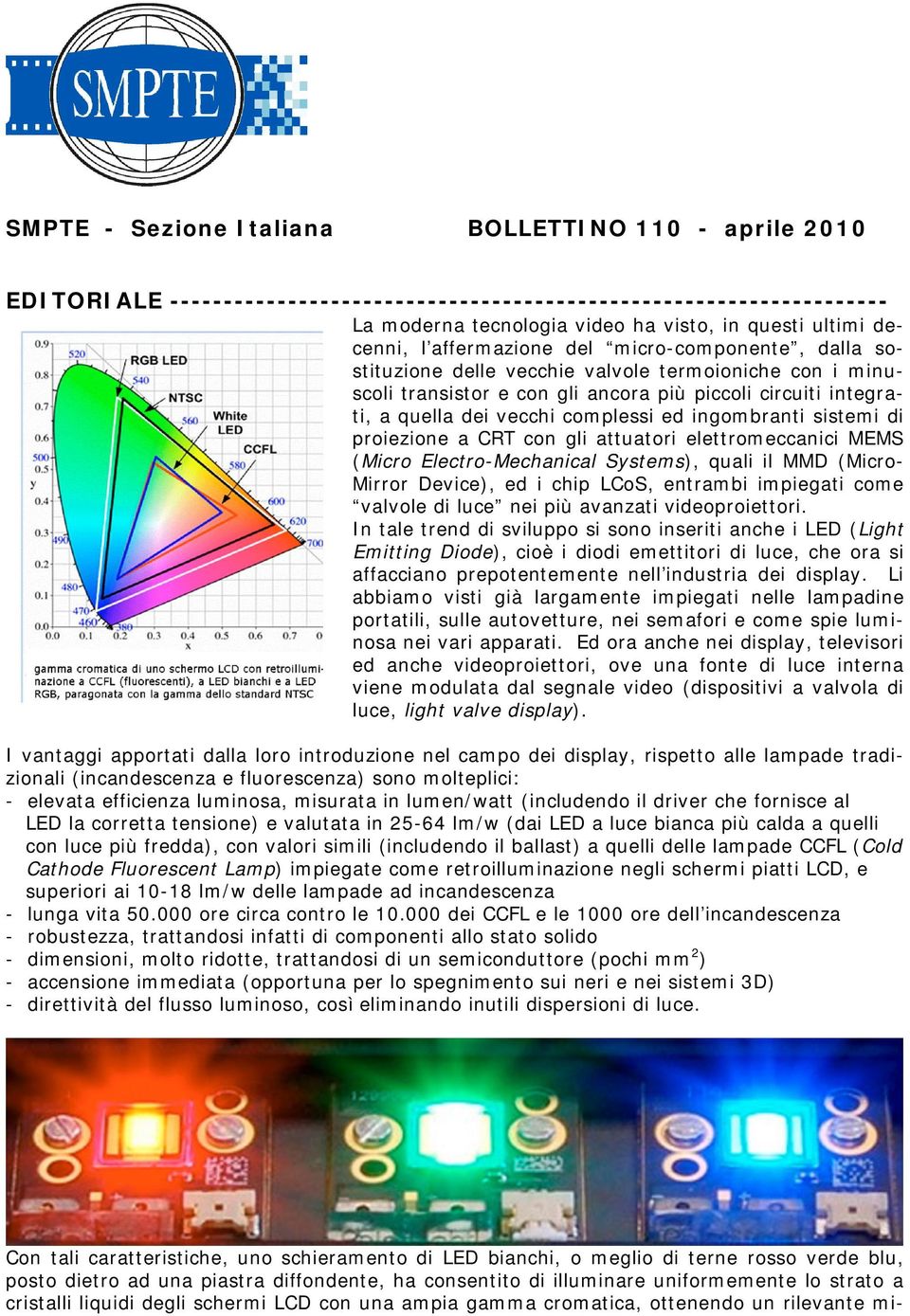 ingombranti sistemi di proiezione a CRT con gli attuatori elettromeccanici MEMS (Micro Electro-Mechanical Systems), quali il MMD (MicroMirror Device), ed i chip LCoS, entrambi impiegati come valvole