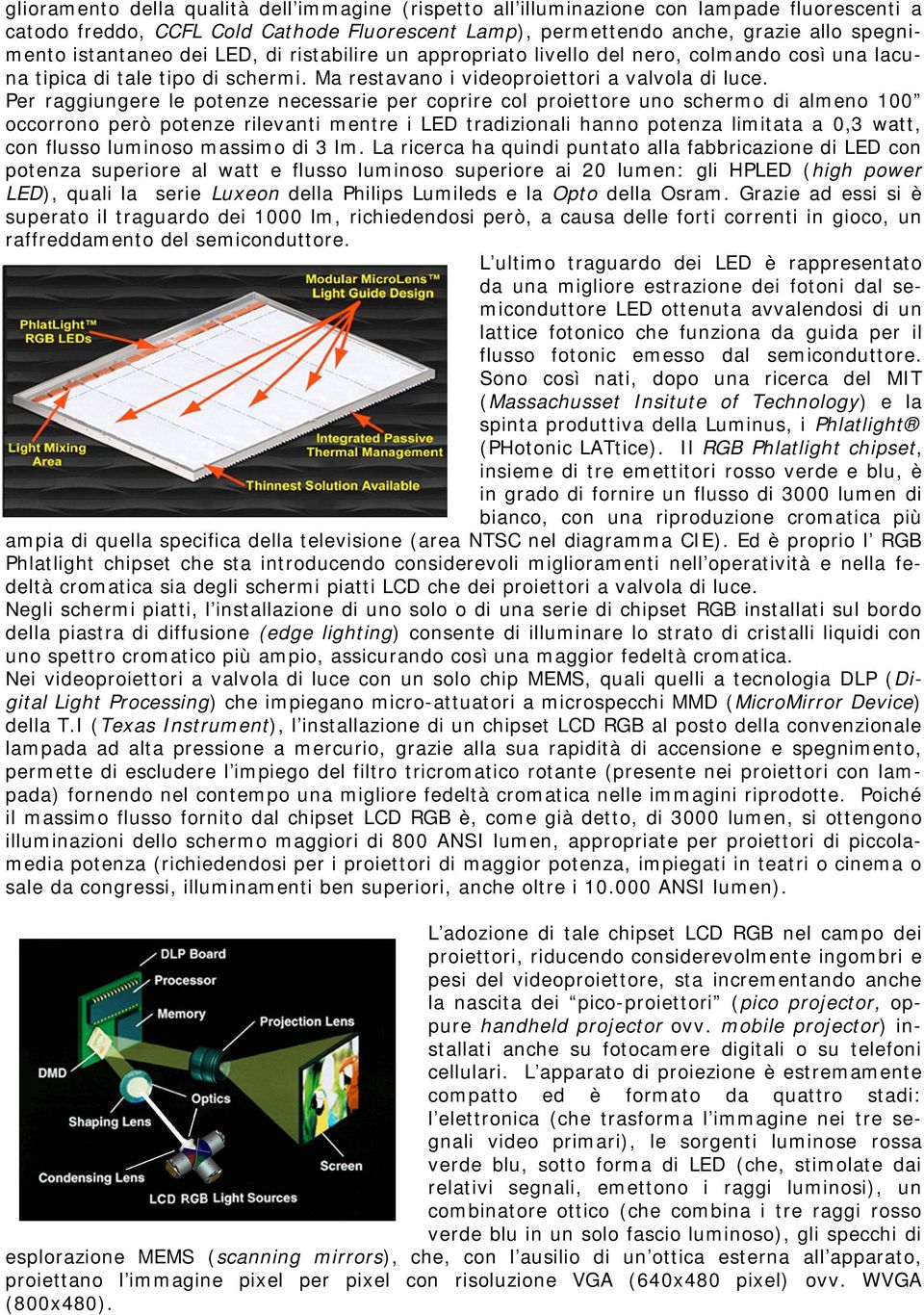 Per raggiungere le potenze necessarie per coprire col proiettore uno schermo di almeno 100 occorrono però potenze rilevanti mentre i LED tradizionali hanno potenza limitata a 0,3 watt, con flusso