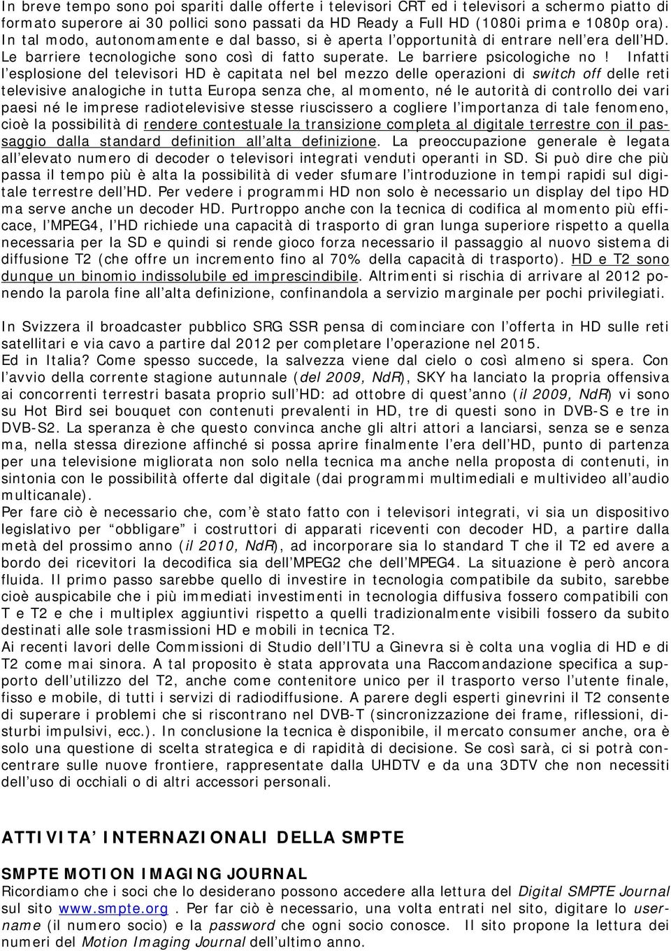 Infatti l esplosione del televisori HD è capitata nel bel mezzo delle operazioni di switch off delle reti televisive analogiche in tutta Europa senza che, al momento, né le autorità di controllo dei