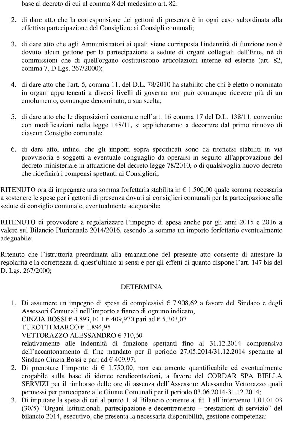 di dare atto che agli Amministratori ai quali viene corrisposta l'indennità di funzione non è dovuto alcun gettone per la partecipazione a sedute di organi collegiali dell'ente, né di commissioni che