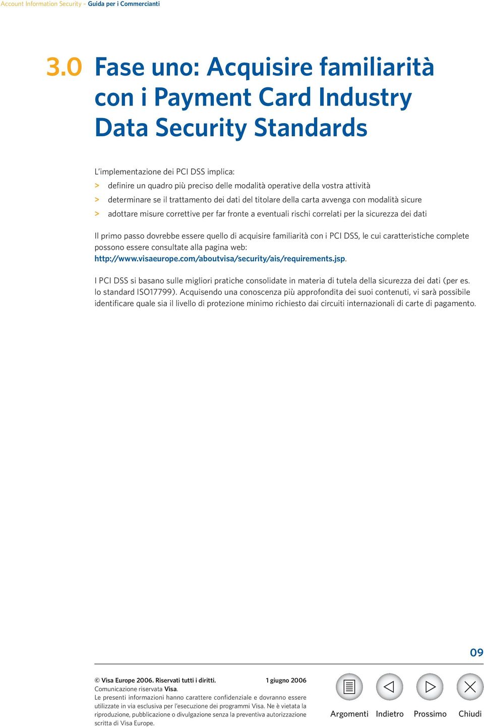 dati Il primo passo dovrebbe essere quello di acquisire familiarità con i PCI DSS, le cui caratteristiche complete possono essere consultate alla pagina web: http://www.visaeurope.