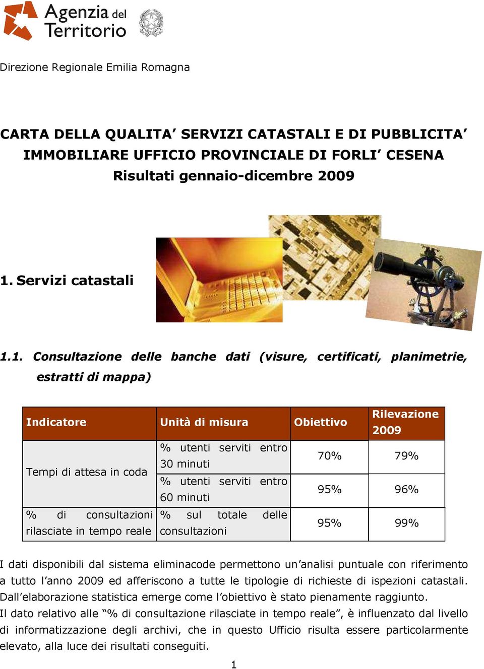 1. Consultazione delle banche dati (visure, certificati, planimetrie, estratti di mappa) Tempi di attesa in coda % di consultazioni rilasciate in tempo reale % utenti serviti entro 30 minuti 70% 79%