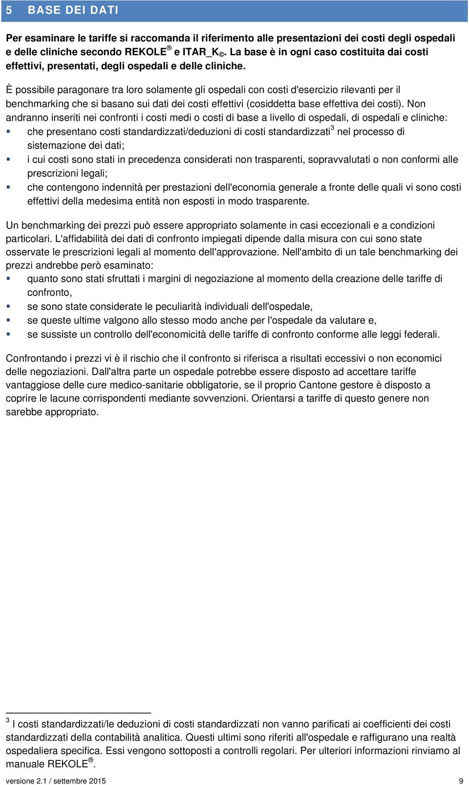 È possibile paragonare tra loro solamente gli ospedali con costi d'esercizio rilevanti per il benchmarking che si basano sui dati dei costi effettivi (cosiddetta base effettiva dei costi).