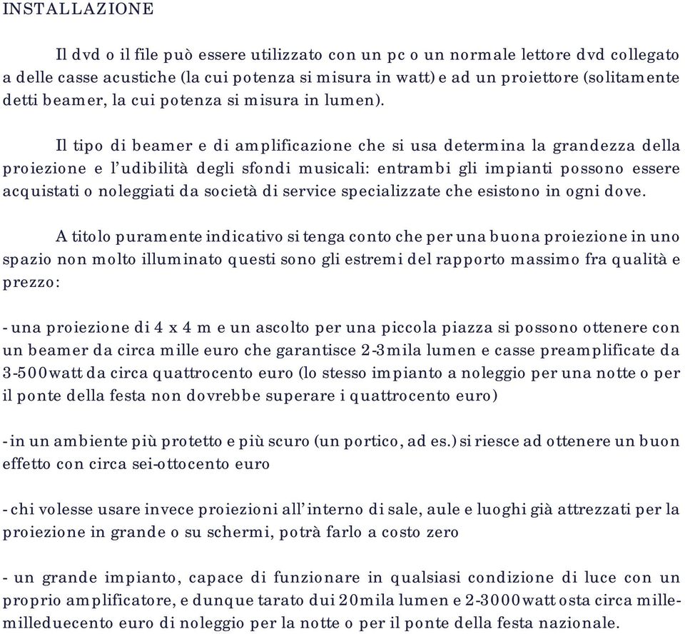 Il tipo di beamer e di amplificazione che si usa determina la grandezza della proiezione e l udibilità degli sfondi musicali: entrambi gli impianti possono essere acquistati o noleggiati da società