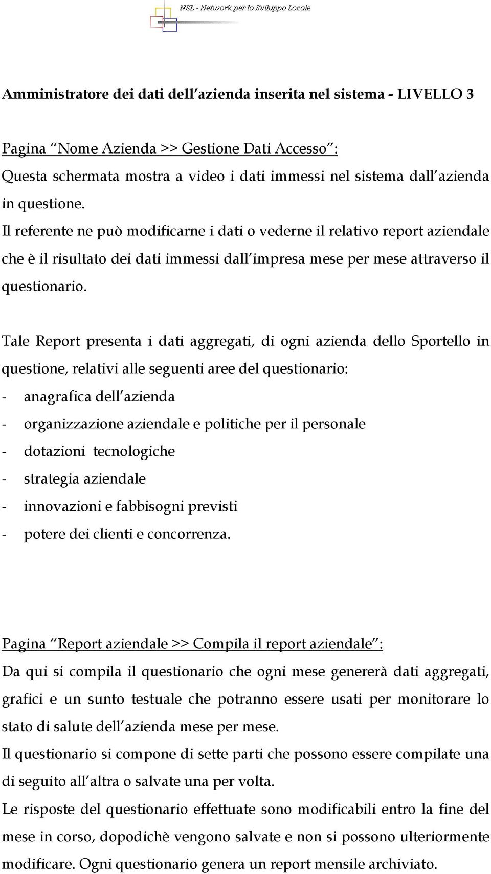 Tale Report presenta i dati aggregati, di ogni azienda dello Sportello in questione, relativi alle seguenti aree del questionario: - anagrafica dell azienda - organizzazione aziendale e politiche per