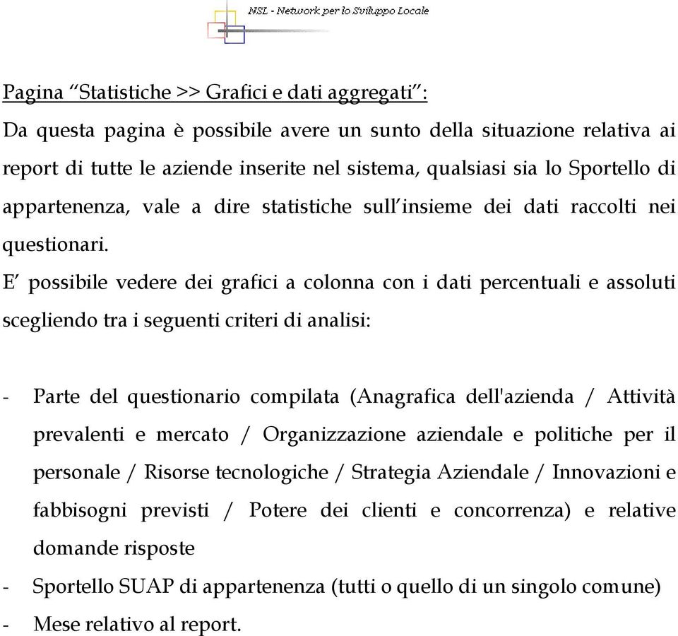 E possibile vedere dei grafici a colonna con i dati percentuali e assoluti scegliendo tra i seguenti criteri di analisi: - Parte del questionario compilata (Anagrafica dell'azienda / Attività