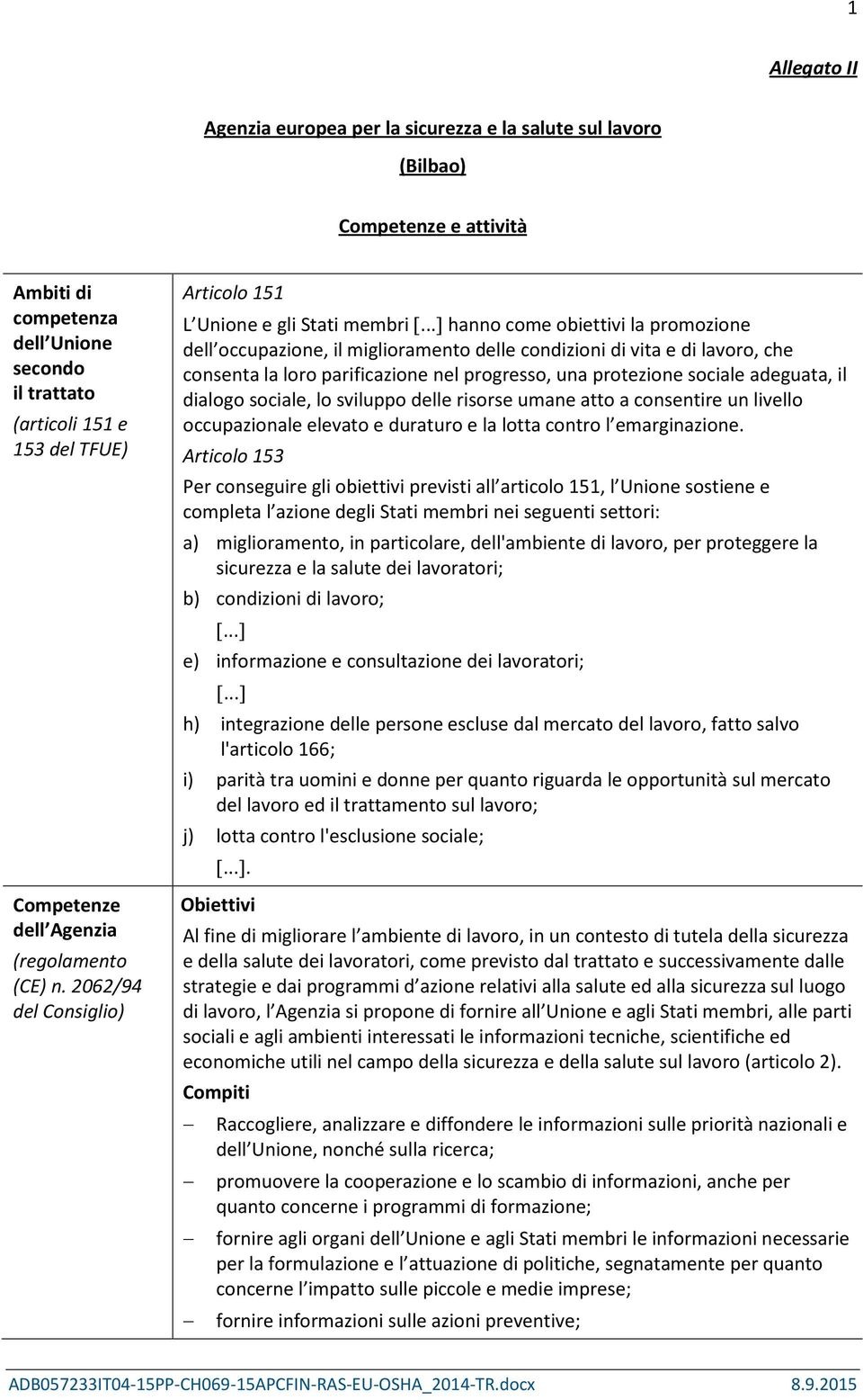 ..] hanno come obiettivi la promozione dell occupazione, il miglioramento delle condizioni di vita e di lavoro, che consenta la loro parificazione nel progresso, una protezione sociale adeguata, il