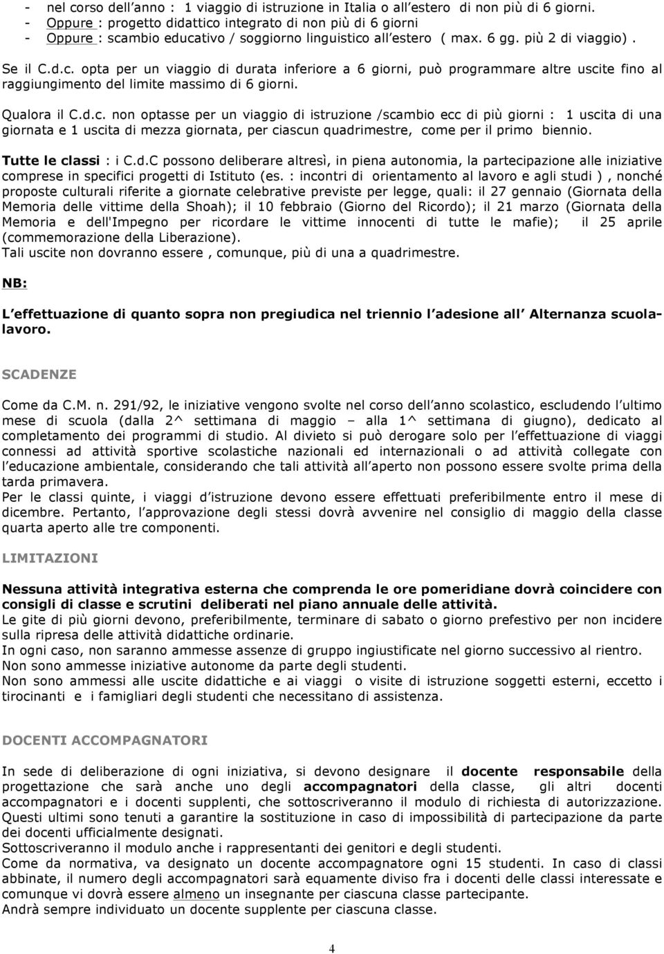 Qualora il C.d.c. non optasse per un viaggio di istruzione /scambio ecc di più giorni : 1 uscita di una giornata e 1 uscita di mezza giornata, per ciascun quadrimestre, come per il primo biennio.