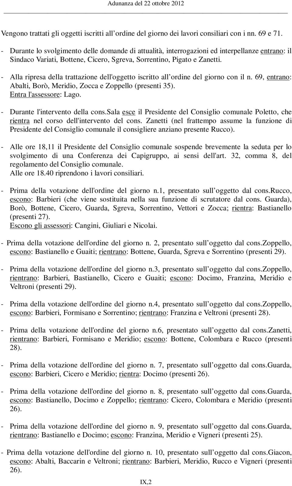 - Alla ripresa della trattazione dell'oggetto iscritto all ordine del giorno con il n. 69, entrano: Abalti, Borò, Meridio, Zocca e Zoppello (presenti 35). Entra l'assessore: Lago.