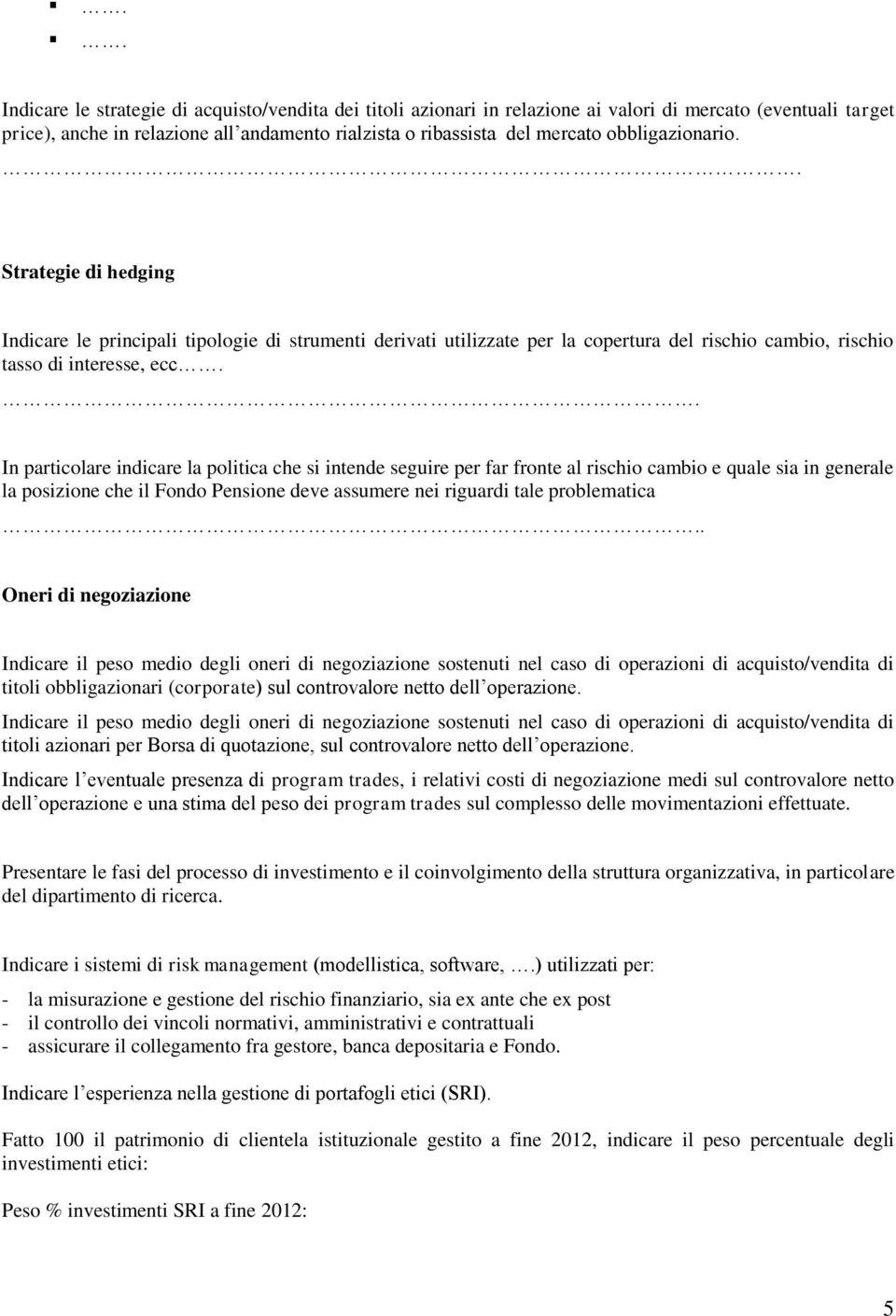 . In particolare indicare la politica che si intende seguire per far fronte al rischio cambio e quale sia in generale la posizione che il Fondo Pensione deve assumere nei riguardi tale problematica.