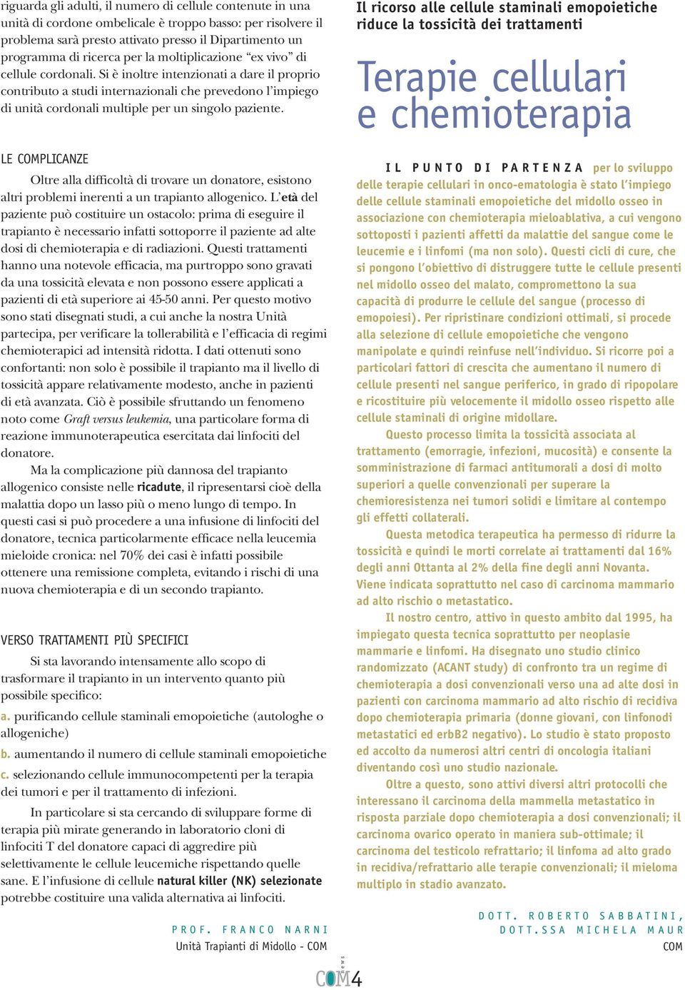 Si è inoltre intenzionati a dare il proprio contributo a studi internazionali che prevedono l impiego di unità cordonali multiple per un singolo paziente.