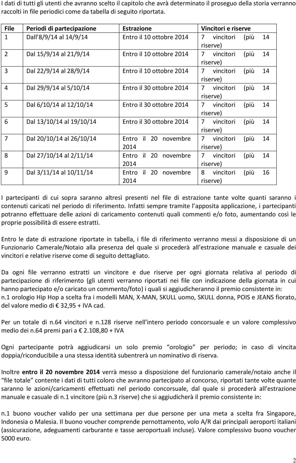 22/9/14 al 28/9/14 Entro il 10 ottobre 7 vincitori (più 14 4 Dal 29/9/14 al 5/10/14 Entro il 30 ottobre 7 vincitori (più 14 5 Dal 6/10/14 al 12/10/14 Entro il 30 ottobre 7 vincitori (più 14 6 Dal