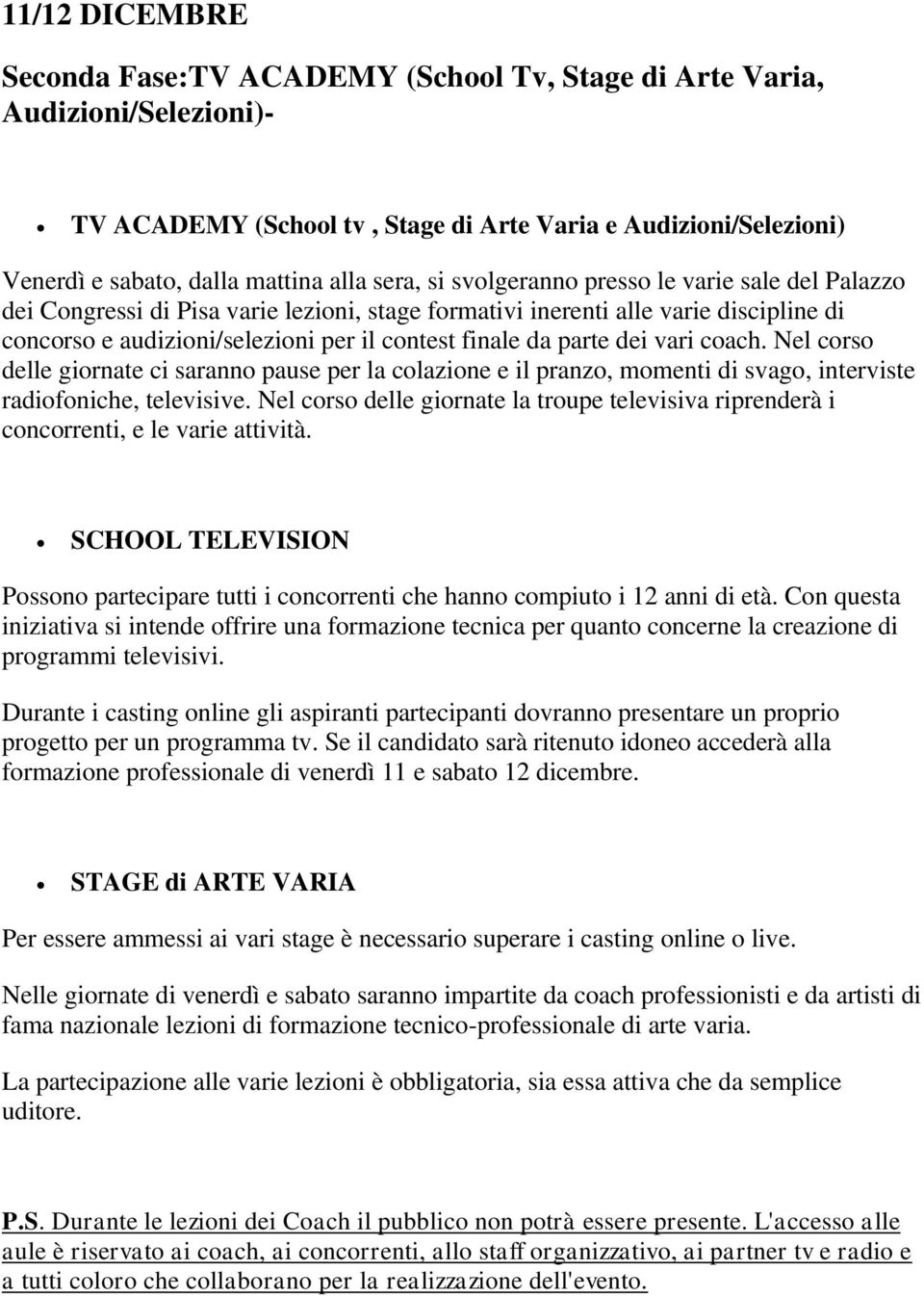 parte dei vari coach. Nel corso delle giornate ci saranno pause per la colazione e il pranzo, momenti di svago, interviste radiofoniche, televisive.