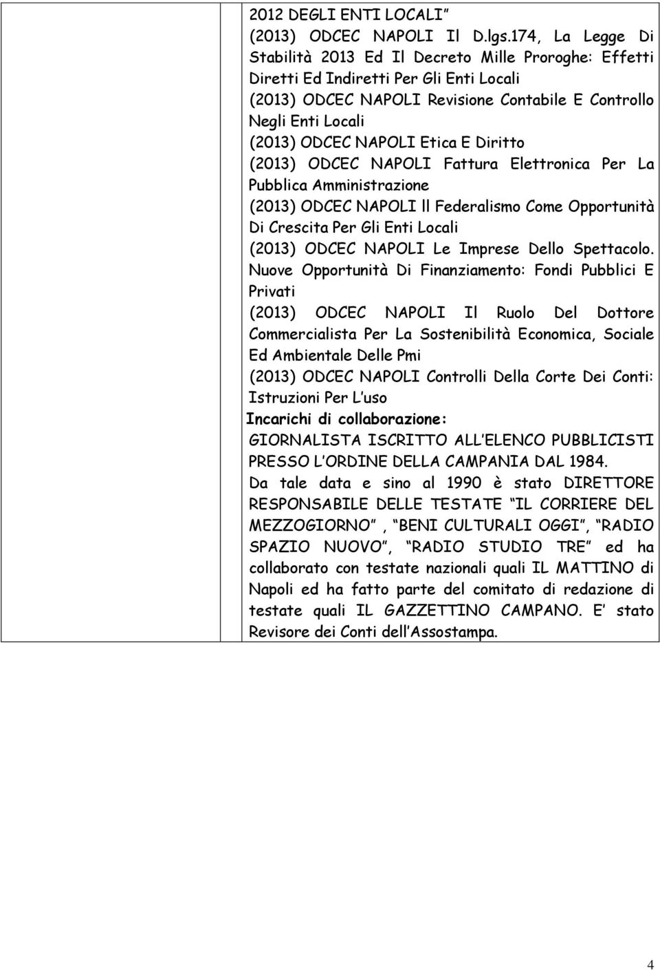 NAPOLI Etica E Diritto (2013) ODCEC NAPOLI Fattura Elettronica Per La Pubblica Amministrazione (2013) ODCEC NAPOLI ll Federalismo Come Opportunità Di Crescita Per Gli Enti Locali (2013) ODCEC NAPOLI