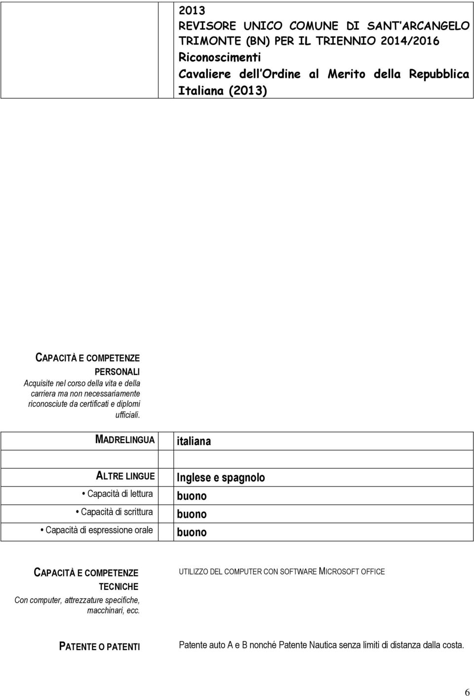 MADRELINGUA italiana ALTRE LINGUE Capacità di lettura Capacità di scrittura Capacità di espressione orale Inglese e spagnolo buono buono buono CAPACITÀ E COMPETENZE TECNICHE