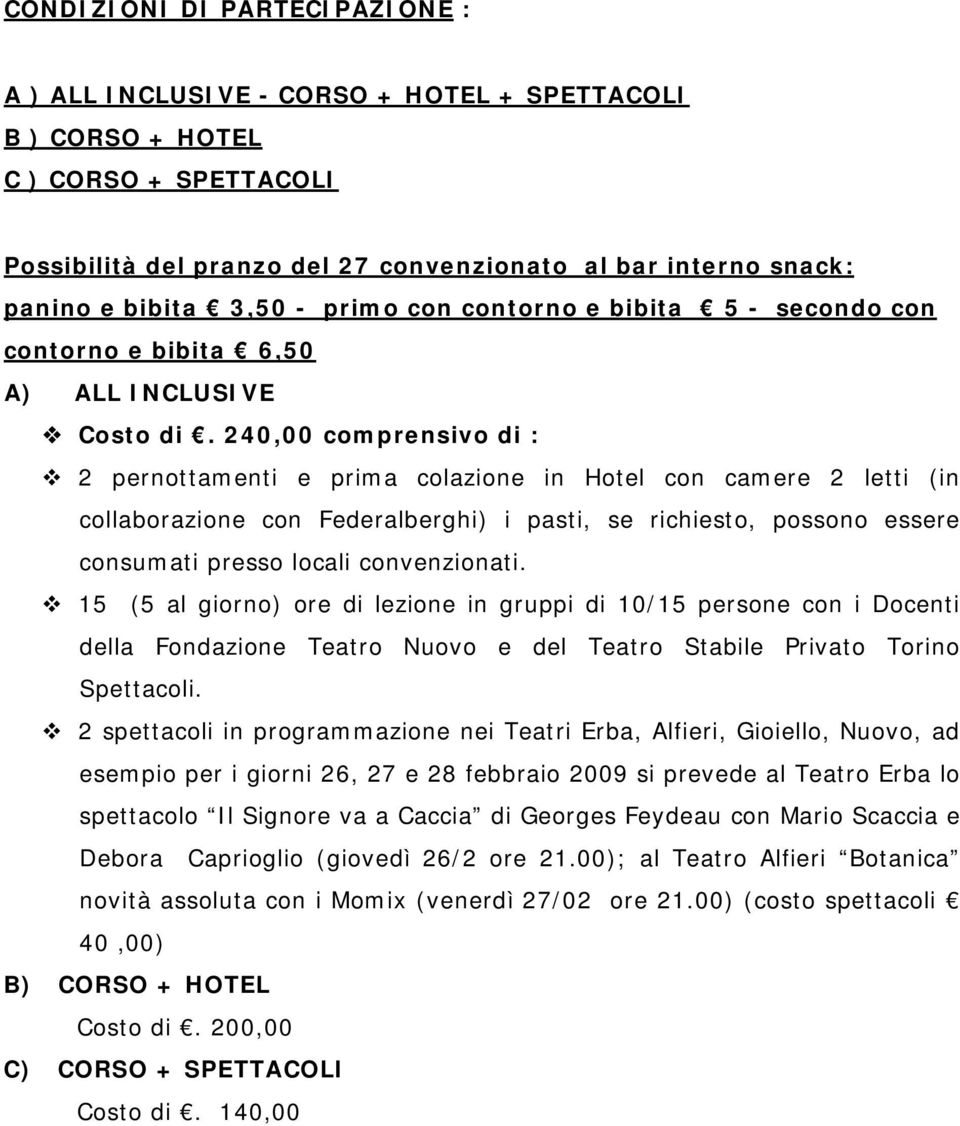 240,00 comprensivo di : 2 pernottamenti e prima colazione in Hotel con camere 2 letti (in collaborazione con Federalberghi) i pasti, se richiesto, possono essere consumati presso locali convenzionati.