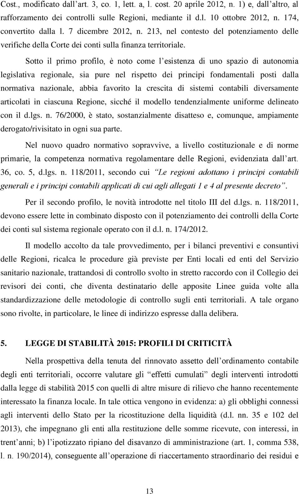 Sotto il primo profilo, è noto come l esistenza di uno spazio di autonomia legislativa regionale, sia pure nel rispetto dei principi fondamentali posti dalla normativa nazionale, abbia favorito la