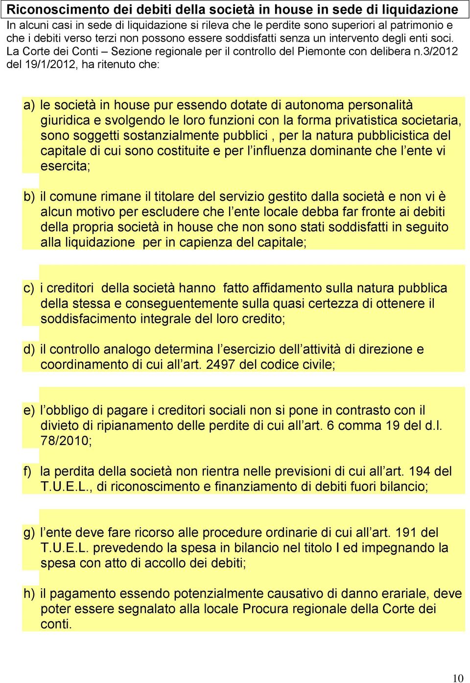 3/2012 del 19/1/2012, ha ritenuto che: a) le società in house pur essendo dotate di autonoma personalità giuridica e svolgendo le loro funzioni con la forma privatistica societaria, sono soggetti