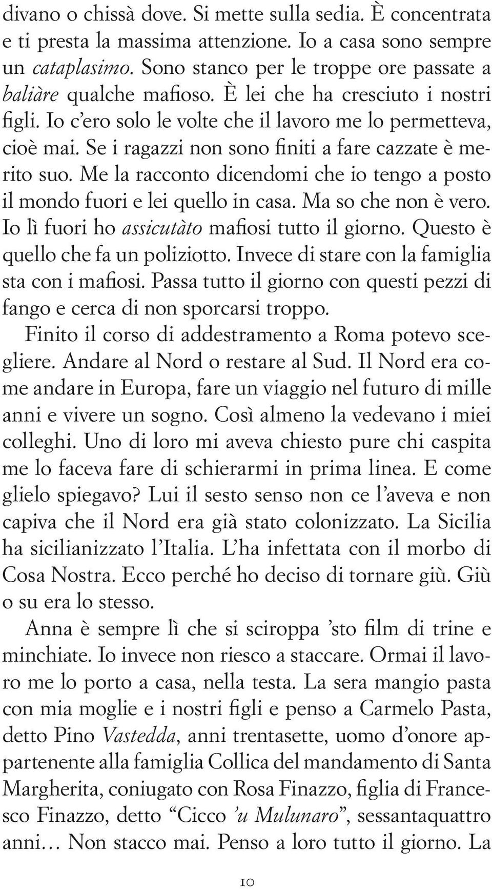 Me la racconto dicendomi che io tengo a posto il mondo fuori e lei quello in casa. Ma so che non è vero. Io lì fuori ho assicutˆto mafiosi tutto il giorno. Questo è quello che fa un poliziotto.