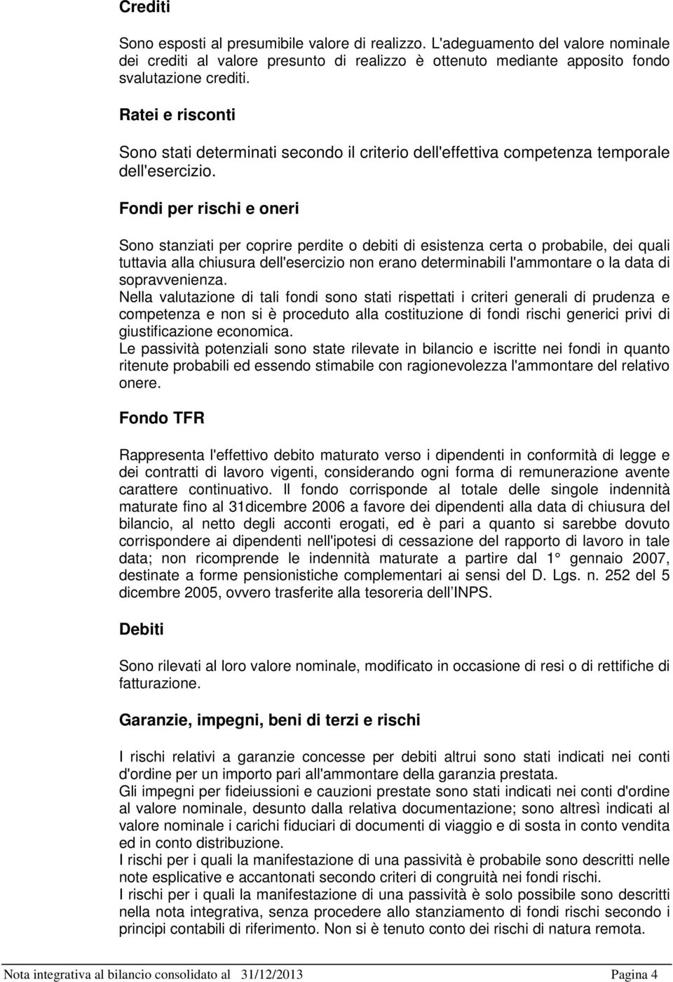 Fondi per rischi e oneri Sono stanziati per coprire perdite o debiti di esistenza certa o probabile, dei quali tuttavia alla chiusura dell'esercizio non erano determinabili l'ammontare o la data di