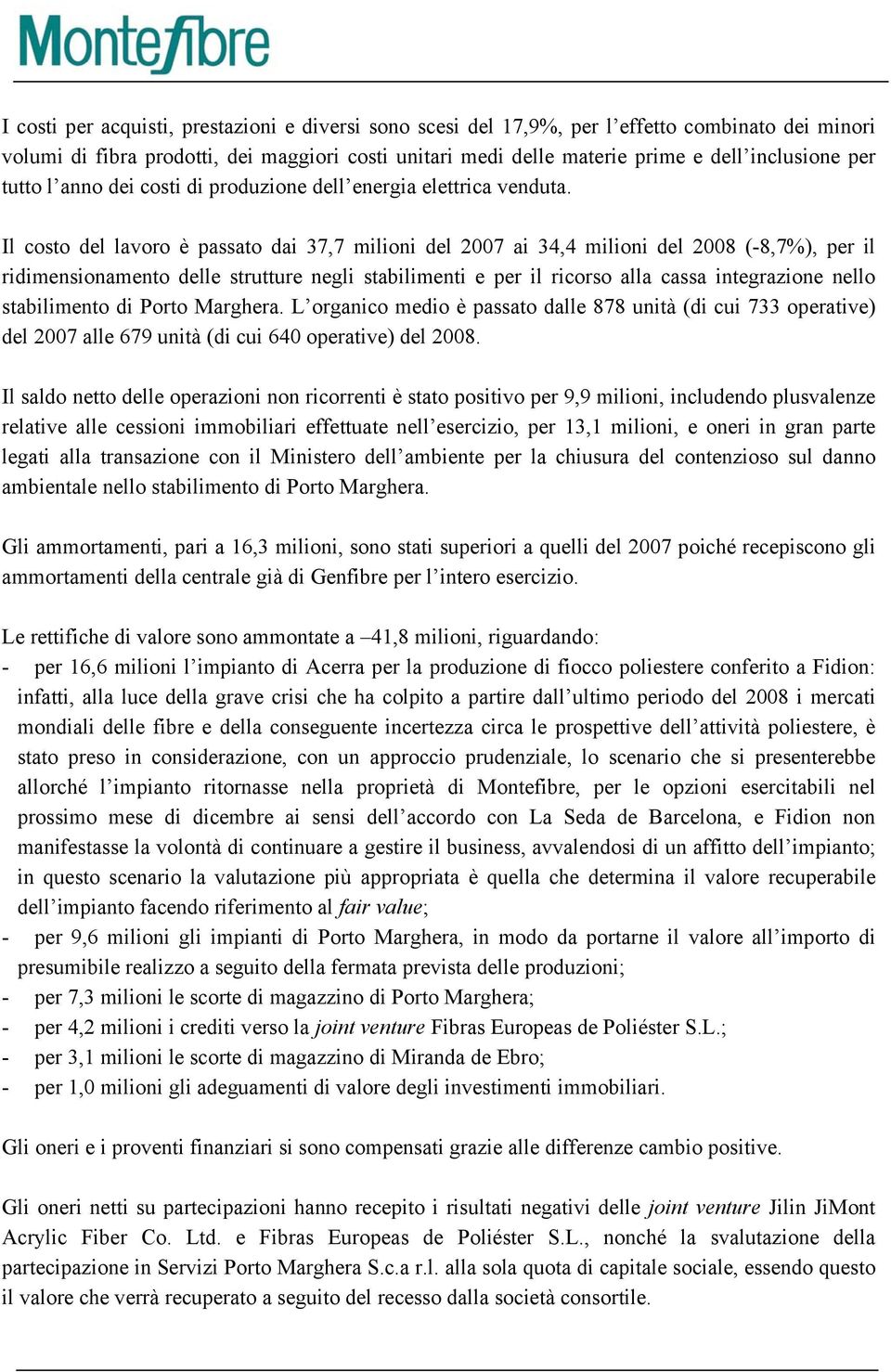 Il costo del lavoro è passato dai 37,7 milioni del 2007 ai 34,4 milioni del 2008 (-8,7%), per il ridimensionamento delle strutture negli stabilimenti e per il ricorso alla cassa integrazione nello