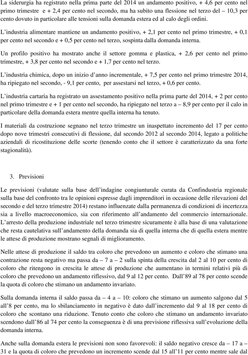 L industria alimentare mantiene un andamento positivo, + 2,1 per cento nel primo trimestre, + 0,1 per cento nel secondo e + 0,5 per cento nel terzo, sospinta dalla domanda interna.