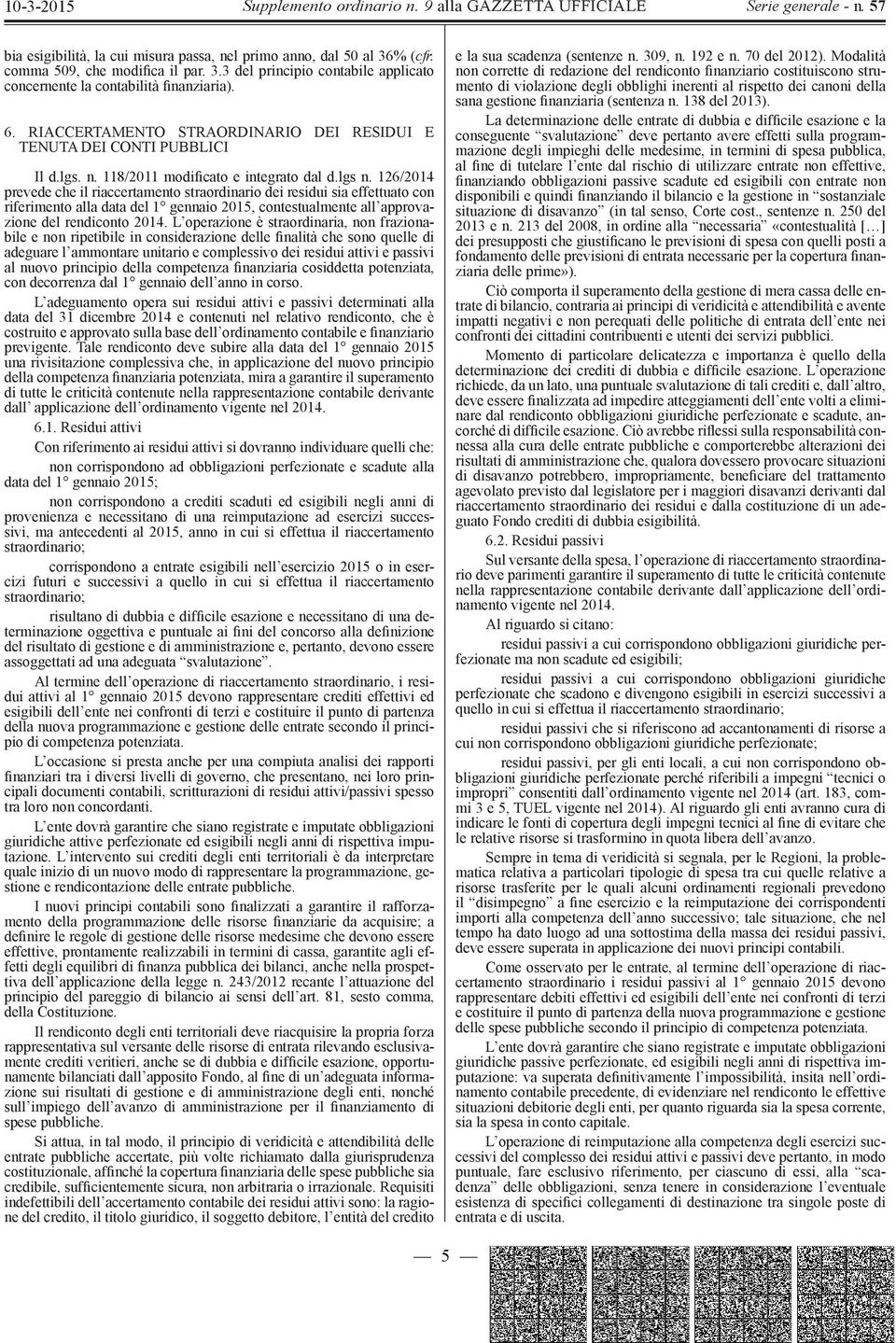 126/2014 prevede che il riaccertamento straordinario dei residui sia effettuato con riferimento alla data del 1 gennaio 2015, contestualmente all approvazione del rendiconto 2014.