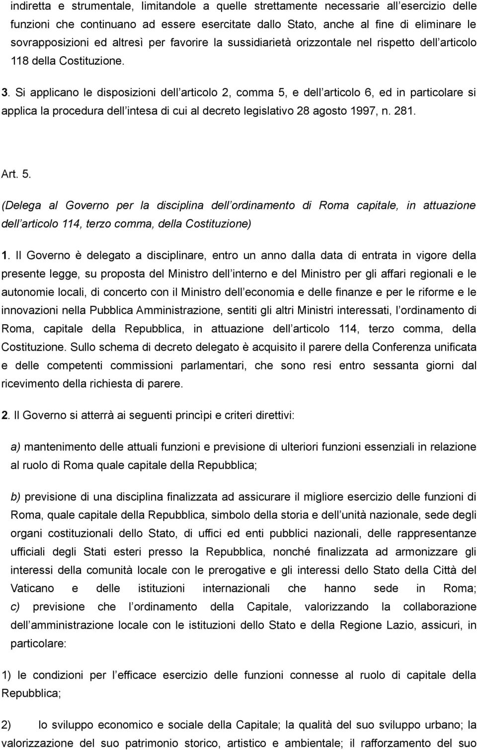 Si applicano le disposizioni dell articolo 2, comma 5, e dell articolo 6, ed in particolare si applica la procedura dell intesa di cui al decreto legislativo 28 agosto 1997, n. 281. Art. 5. (Delega al Governo per la disciplina dell ordinamento di Roma capitale, in attuazione dell articolo 114, terzo comma, della Costituzione) 1.