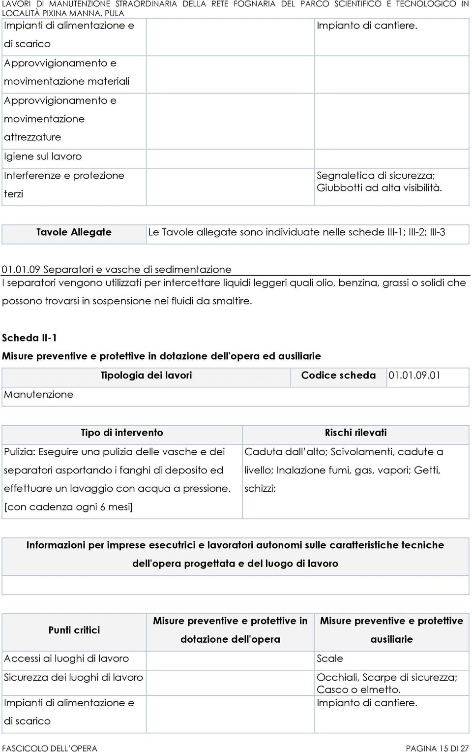 smaltire. ed Tipologia dei lavori Codice scheda 01.01.09.01 Pulizia: Eseguire una pulizia delle vasche e dei separatori asportando i fanghi di deposito ed effettuare un lavaggio con acqua a pressione.