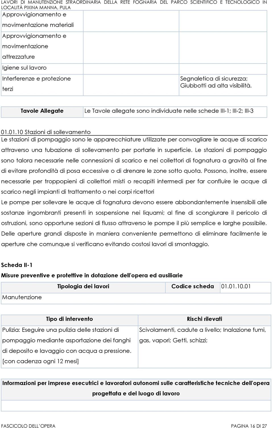 Possono, inoltre, essere necessarie per troppopieni di collettori misti o recapiti intermedi per far confluire le acque di scarico negli impianti di trattamento o nei corpi ricettori Le pompe per