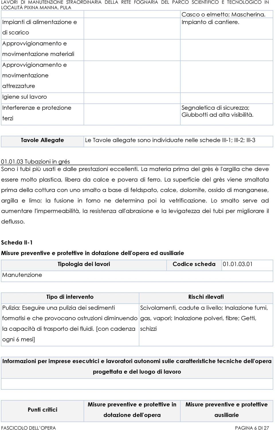 La superficie del grès viene smaltata prima della cottura con uno smalto a base di feldspato, calce, dolomite, ossido di manganese, argilla e limo; la fusione in forno ne determina poi la