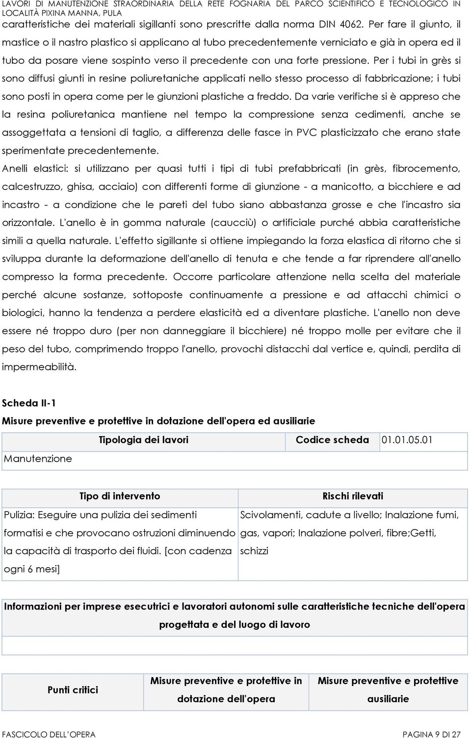 Per i tubi in grès si sono diffusi giunti in resine poliuretaniche applicati nello stesso processo di fabbricazione; i tubi sono posti in opera come per le giunzioni plastiche a freddo.