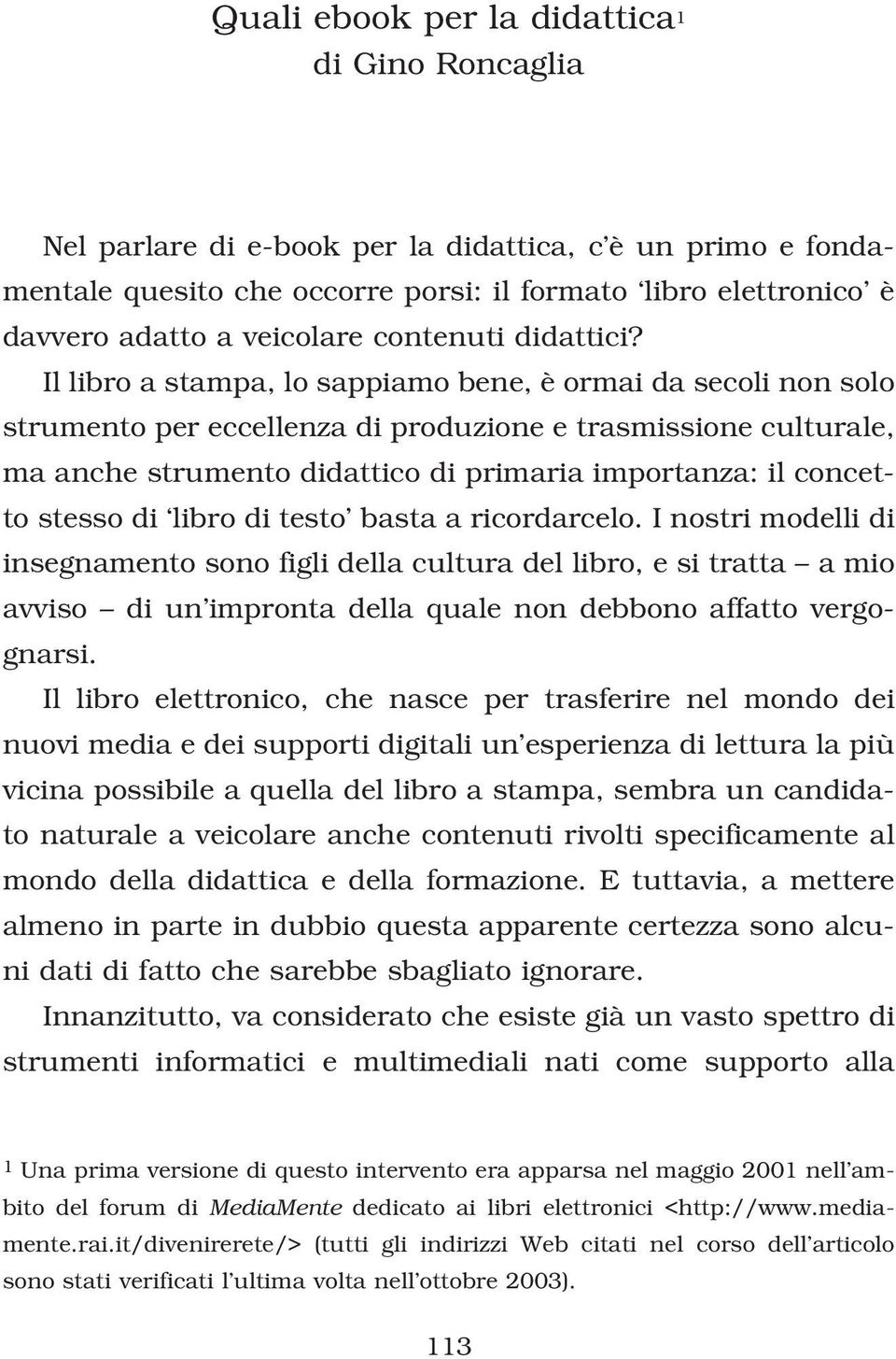 Il libro a stampa, lo sappiamo bene, è ormai da secoli non solo strumento per eccellenza di produzione e trasmissione culturale, ma anche strumento didattico di primaria importanza: il concetto