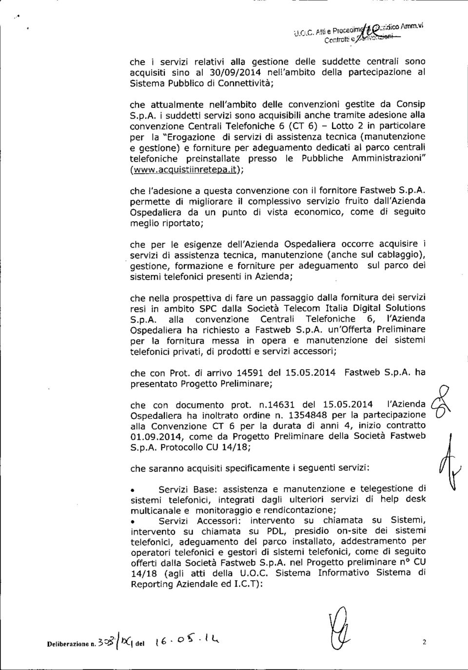 i suddetti servizi sono acquisibili anche tramite adesione alla convenzione Centrali Telefoniche 6 (CT 6) - Lotto 2 in particolare per la "Erogazione di servizi di assistenza tecnica (manutenzione e