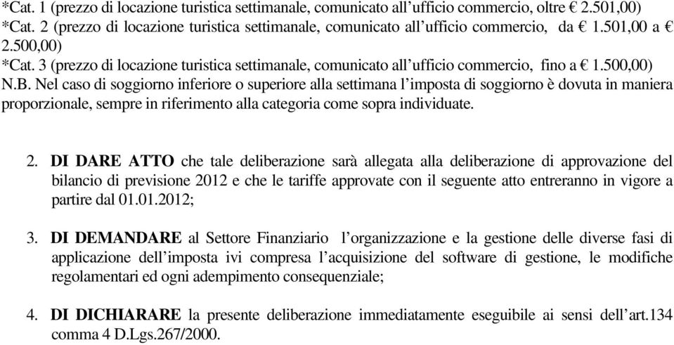 Nel caso di soggiorno inferiore o superiore alla settimana l imposta di soggiorno è dovuta in maniera proporzionale, sempre in riferimento alla categoria come sopra individuate. 2.