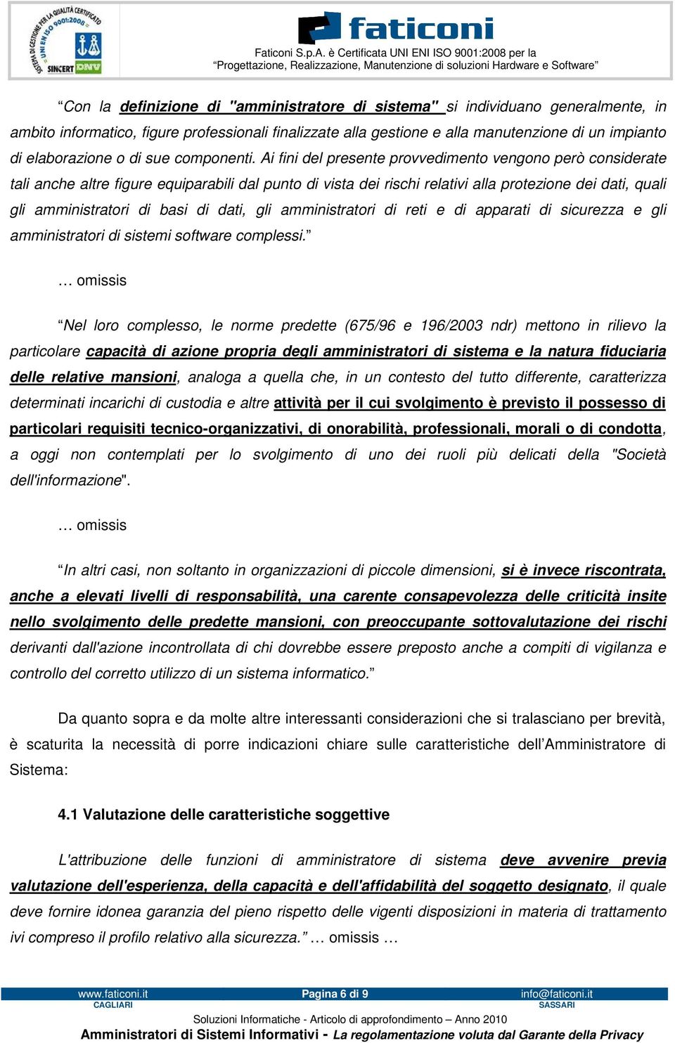 Ai fini del presente provvedimento vengono però considerate tali anche altre figure equiparabili dal punto di vista dei rischi relativi alla protezione dei dati, quali gli amministratori di basi di