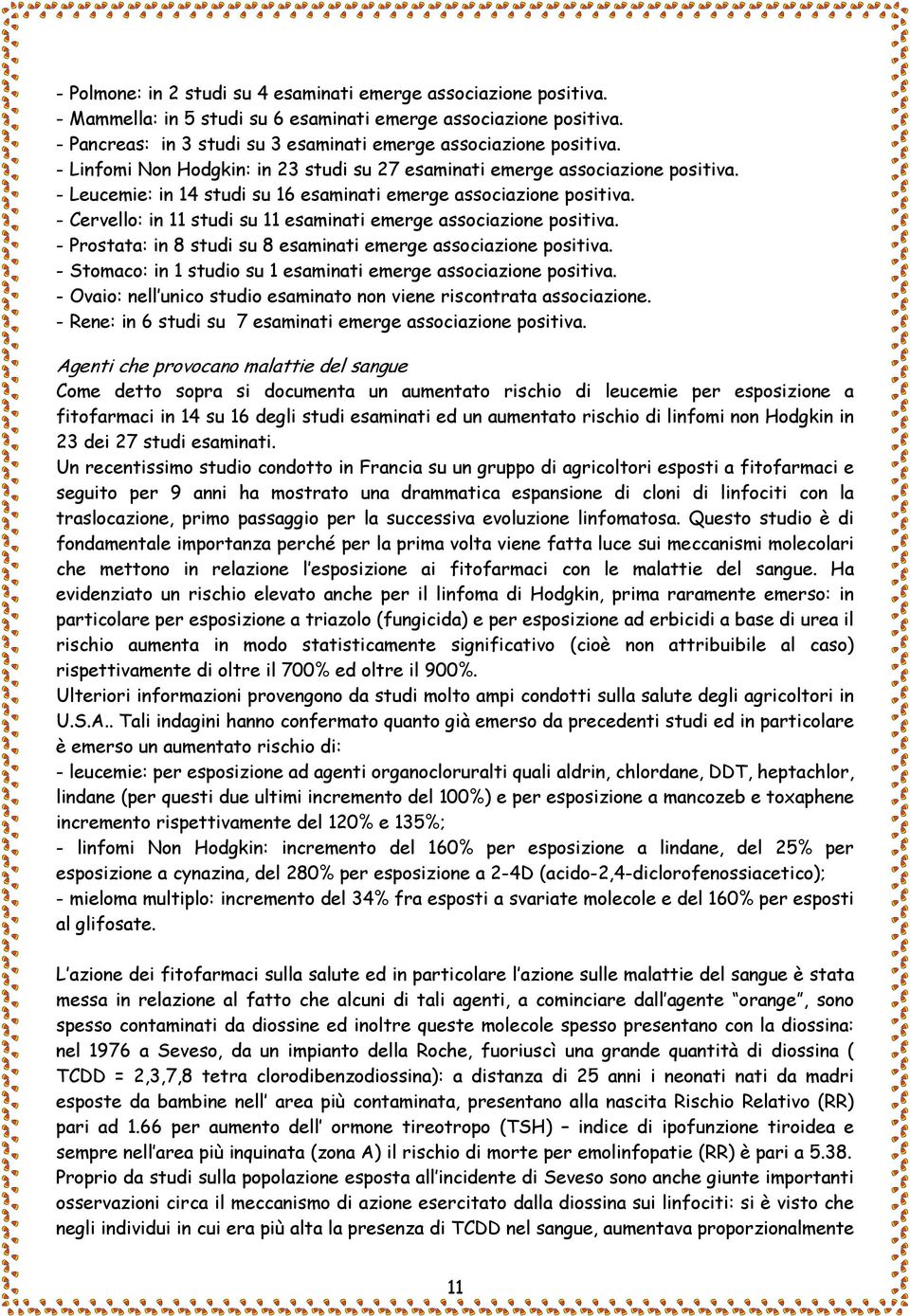 - Leucemie: in 14 studi su 16 esaminati emerge associazione positiva. - Cervello: in 11 studi su 11 esaminati emerge associazione positiva.